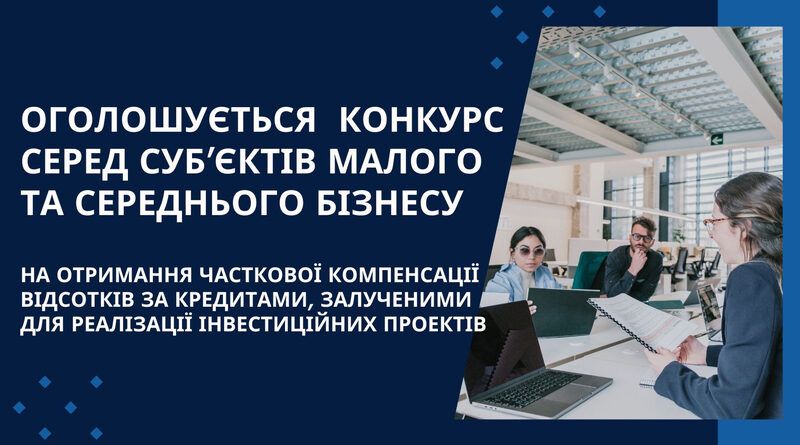 ОГОЛОШУЄТЬСЯ   КОНКУРС серед суб’єктів малого та середнього бізнесу на отримання часткової компенсації відсотків за кредитами, залученими для реалізації інвестиційних проєктів